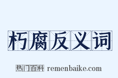 朽腐反义词是什么意思的图片